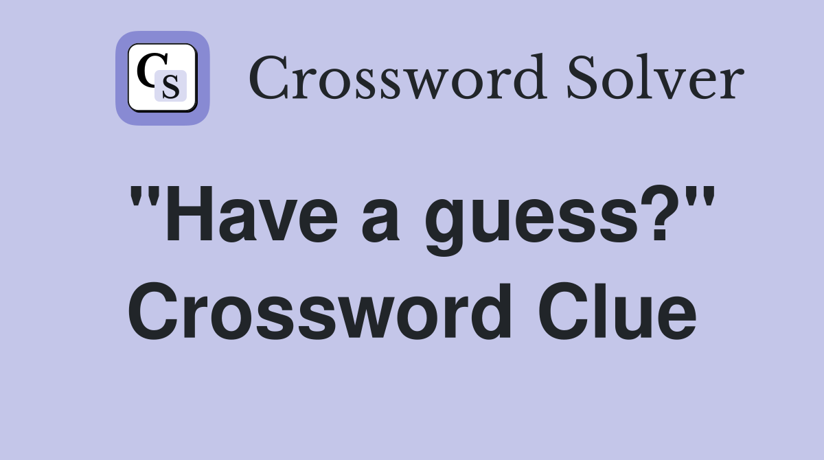 "Have a guess?" Crossword Clue Answers Crossword Solver